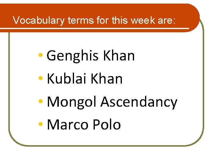 Vocabulary terms for this week are: • Genghis Khan • Kublai Khan • Mongol