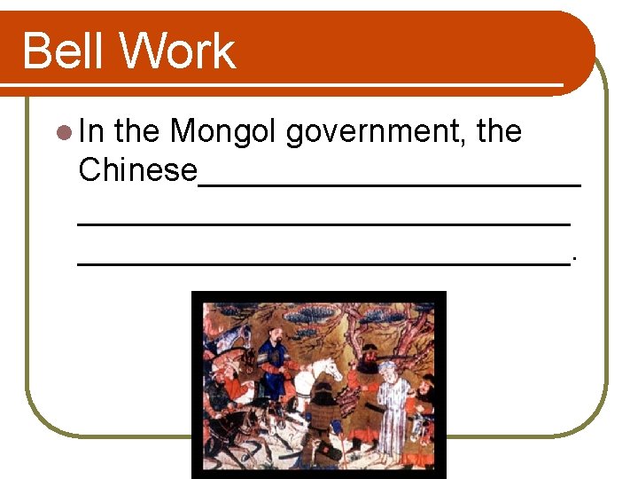 Bell Work l In the Mongol government, the Chinese_____________________. 