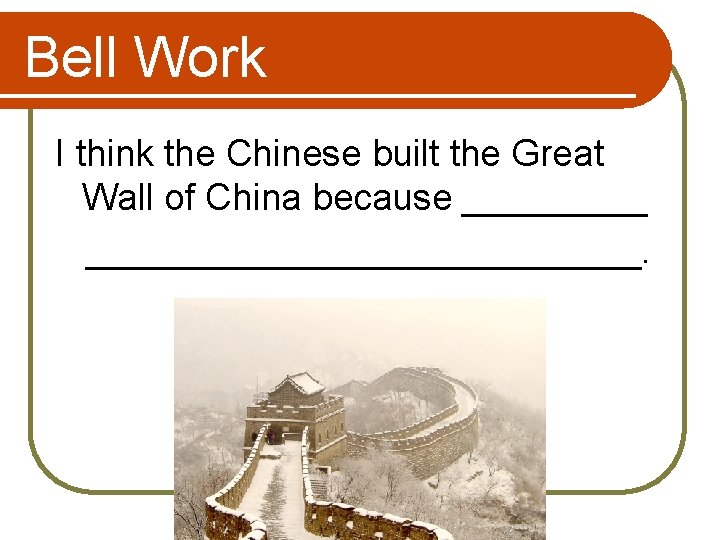 Bell Work I think the Chinese built the Great Wall of China because __________________.