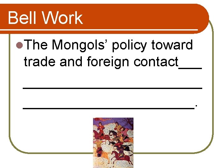 Bell Work l. The Mongols’ policy toward trade and foreign contact___ ______________________. 