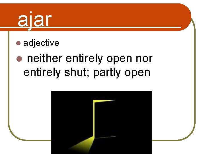 ajar l adjective l neither entirely open nor entirely shut; partly open 