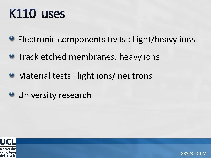 K 110 uses Electronic components tests : Light/heavy ions Track etched membranes: heavy ions