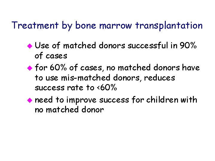 Treatment by bone marrow transplantation u Use of matched donors successful in 90% of