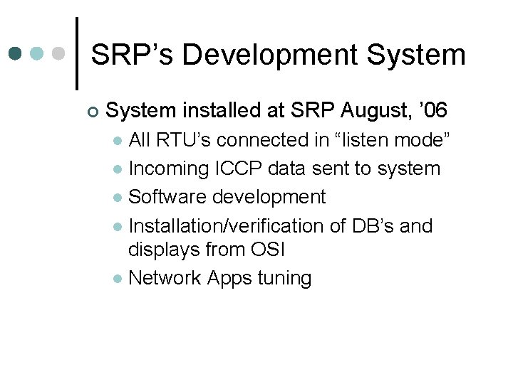 SRP’s Development System ¢ System installed at SRP August, ’ 06 All RTU’s connected SRP’s Development System ¢ System installed at SRP August, ’ 06 All RTU’s connected