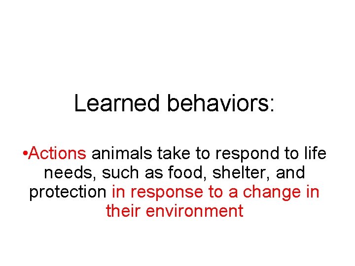 Learned behaviors: • Actions animals take to respond to life needs, such as food,