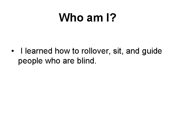  Who am I? • I learned how to rollover, sit, and guide people