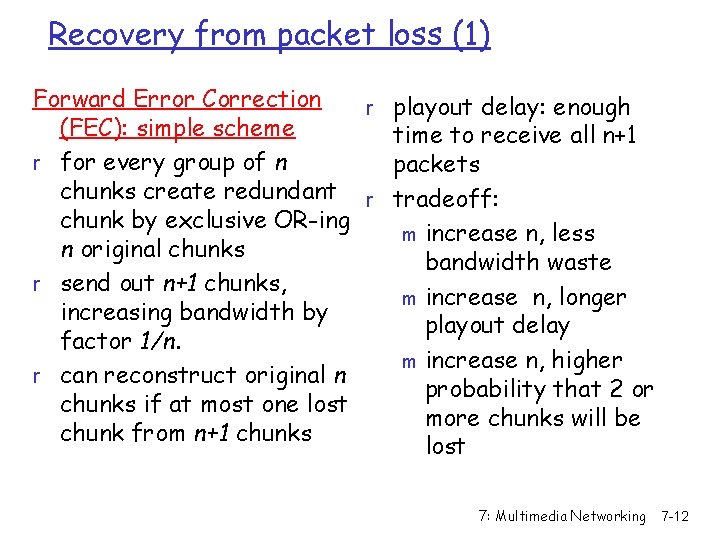 Recovery from packet loss (1) Forward Error Correction r playout delay: enough (FEC): simple