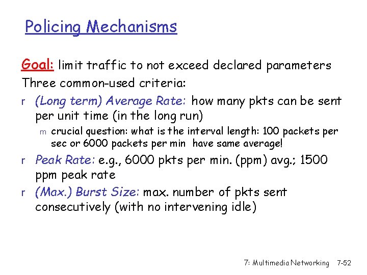 Policing Mechanisms Goal: limit traffic to not exceed declared parameters Three common-used criteria: r