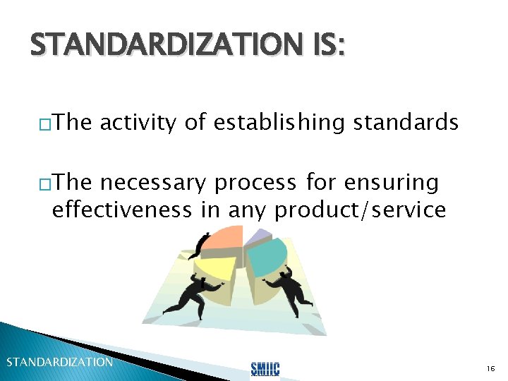 STANDARDIZATION IS: �The activity of establishing standards �The necessary process for ensuring effectiveness in