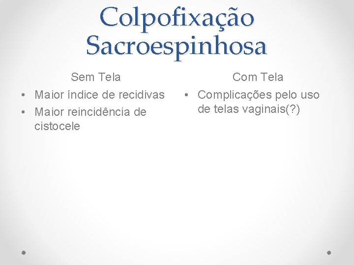 Colpofixação Sacroespinhosa Sem Tela • Maior índice de recidivas • Maior reincidência de cistocele Colpofixação Sacroespinhosa Sem Tela • Maior índice de recidivas • Maior reincidência de cistocele