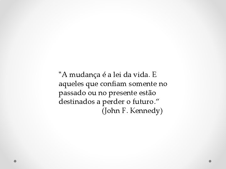 "A mudança é a lei da vida. E aqueles que confiam somente no passado "A mudança é a lei da vida. E aqueles que confiam somente no passado