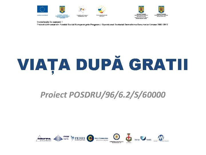 VIAȚA DUPĂ GRATII Proiect POSDRU/96/6. 2/S/60000 