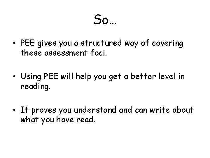 So… • PEE gives you a structured way of covering these assessment foci. •