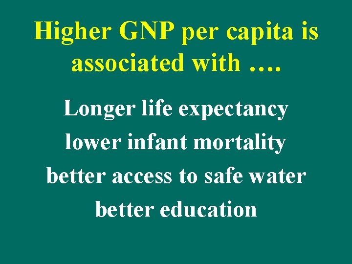 Higher GNP per capita is associated with …. Longer life expectancy lower infant mortality