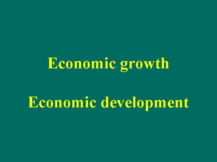 Economic growth Economic development 