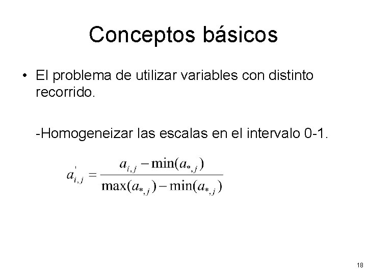 Conceptos básicos • El problema de utilizar variables con distinto recorrido. -Homogeneizar las escalas