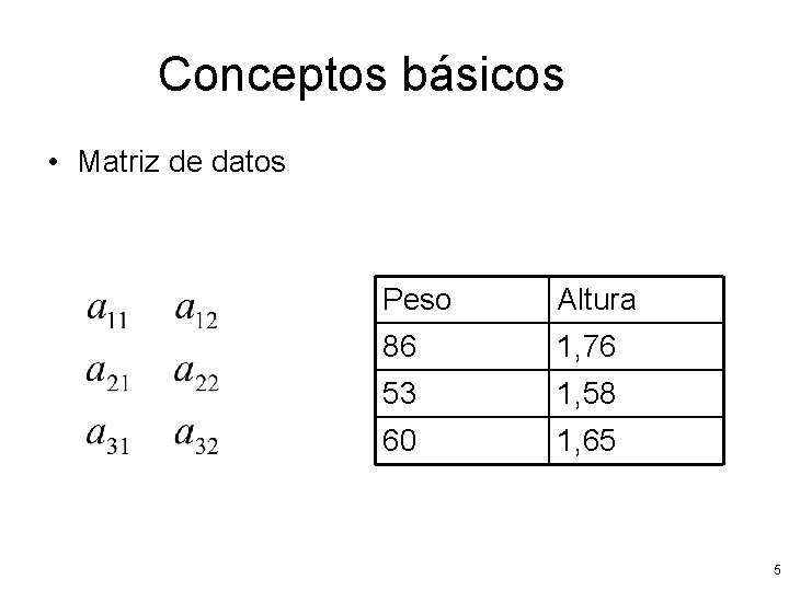 Conceptos básicos • Matriz de datos Peso Altura 86 1, 76 53 1, 58