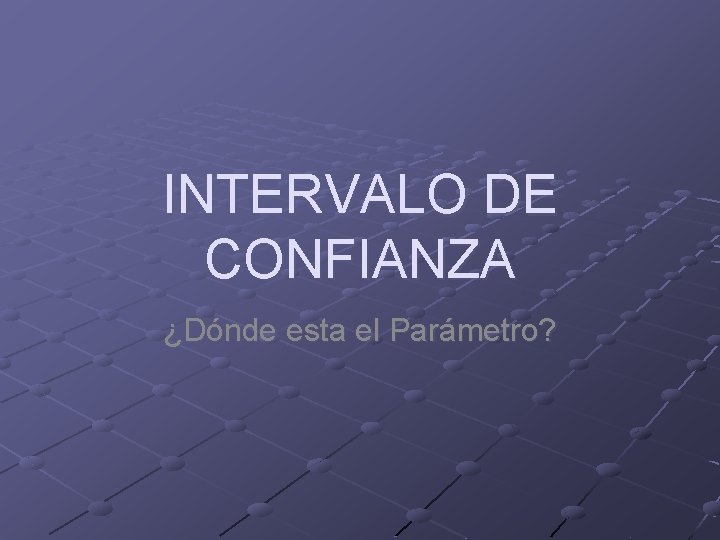 INTERVALO DE CONFIANZA ¿Dónde esta el Parámetro? 