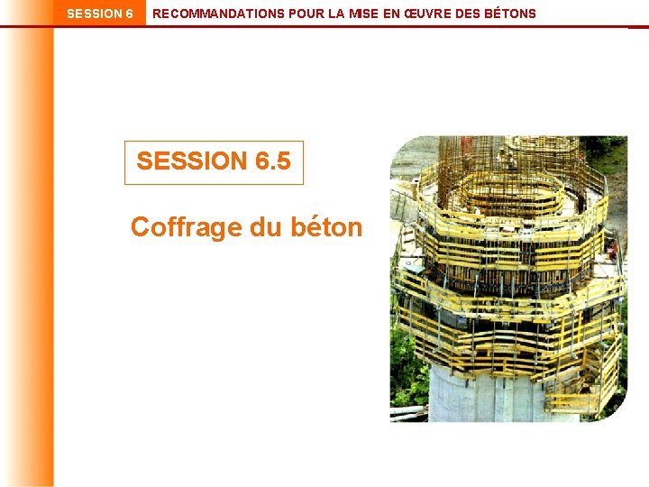 SESSION 6 RECOMMANDATIONS POUR LA MISE EN ŒUVRE DES BÉTONS SESSION 6. 5 Coffrage