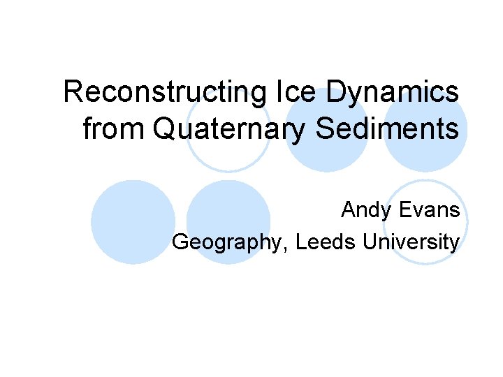 Reconstructing Ice Dynamics from Quaternary Sediments Andy Evans Geography, Leeds University 