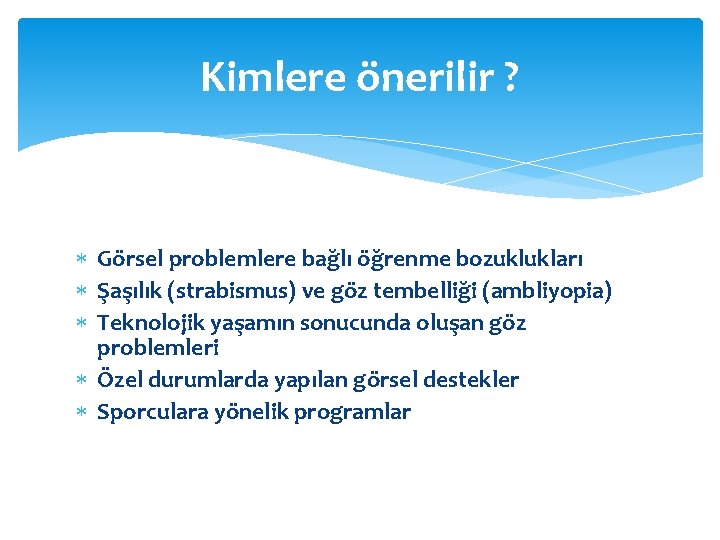 Kimlere önerilir ? Görsel problemlere bağlı öğrenme bozuklukları Şaşılık (strabismus) ve göz tembelliği (ambliyopia)