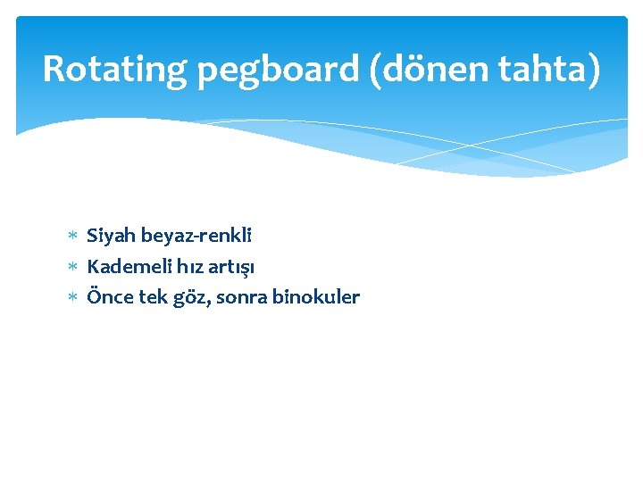 Rotating pegboard (dönen tahta) Siyah beyaz-renkli Kademeli hız artışı Önce tek göz, sonra binokuler