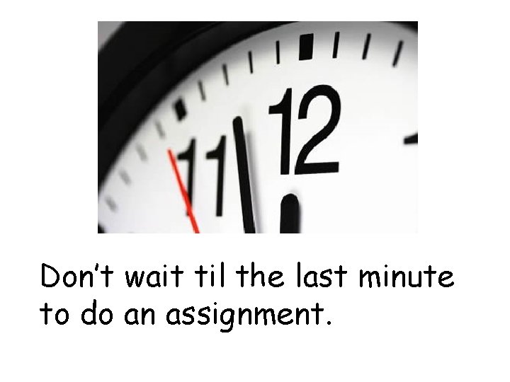 Don’t wait til the last minute to do an assignment. 