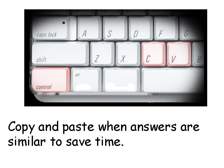 Copy and paste when answers are similar to save time. 