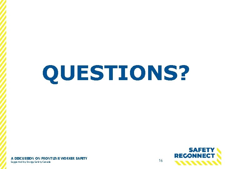 QUESTIONS? A DISCUSSION ON FRONTLINE WORKER SAFETY Supported by Energy Safety Canada 16 
