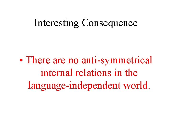 Interesting Consequence • There are no anti-symmetrical internal relations in the language-independent world. 