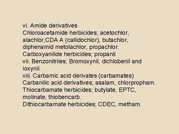 vi. Amide derivatives Chloroacetamide herbicides; acetochlor, alachlor, CDA A (callidochlor), butachlor, diphenamid metolachlor, propachlor.
