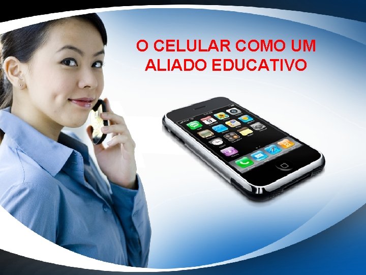 O CELULAR COMO UM ALIADO EDUCATIVO 