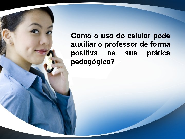 Como o uso do celular pode auxiliar o professor de forma positiva na sua