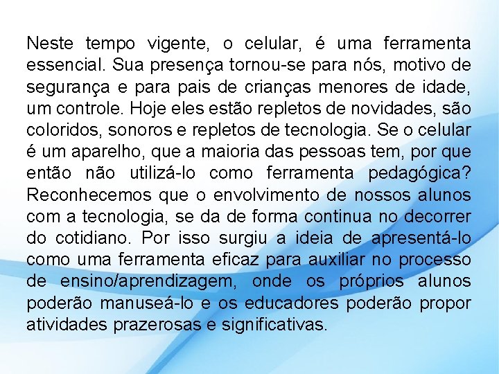 Neste tempo vigente, o celular, é uma ferramenta essencial. Sua presença tornou-se para nós,