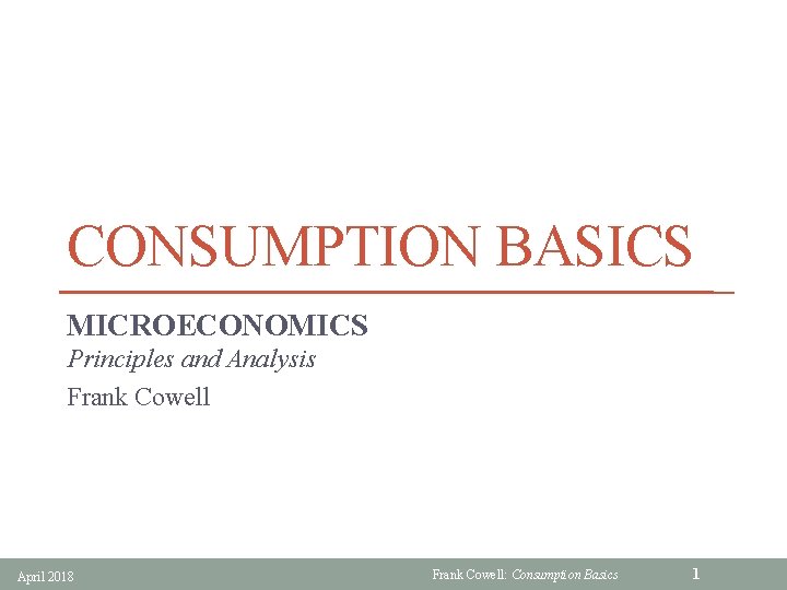 CONSUMPTION BASICS MICROECONOMICS Principles and Analysis Frank Cowell April 2018 Frank Cowell: Consumption Basics