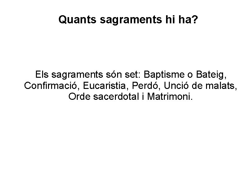 Quants sagraments hi ha? Els sagraments són set: Baptisme o Bateig, Confirmació, Eucaristia, Perdó,