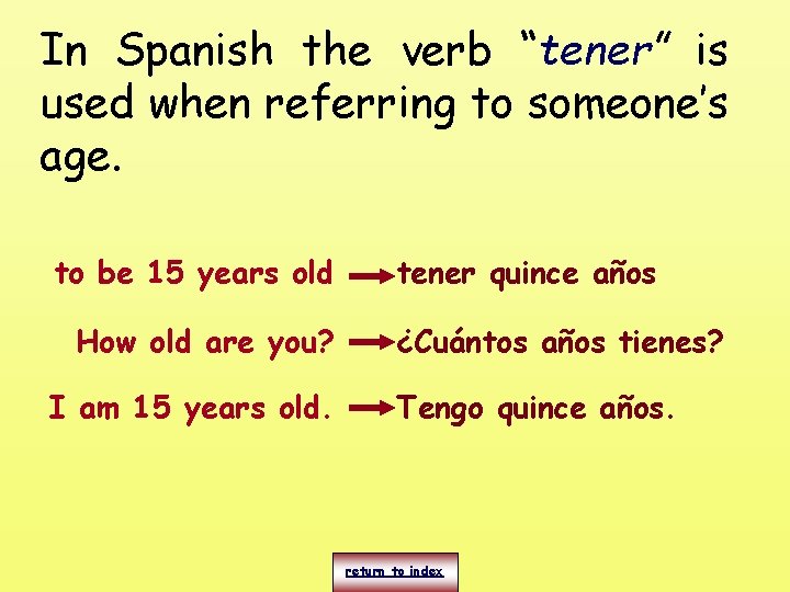 In Spanish the verb “tener” is used when referring to someone’s age. to be
