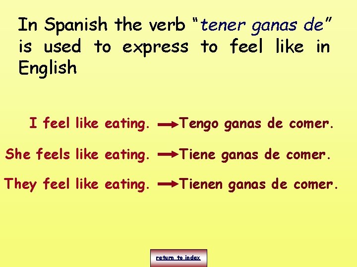 In Spanish the verb “tener ganas de” is used to express to feel like