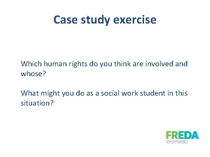 Case study exercise Which human rights do you think are involved and whose? What
