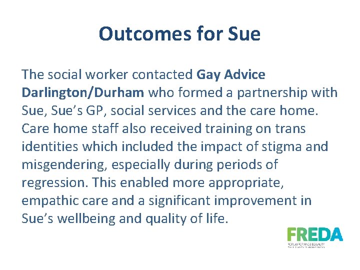 Outcomes for Sue The social worker contacted Gay Advice Darlington/Durham who formed a partnership
