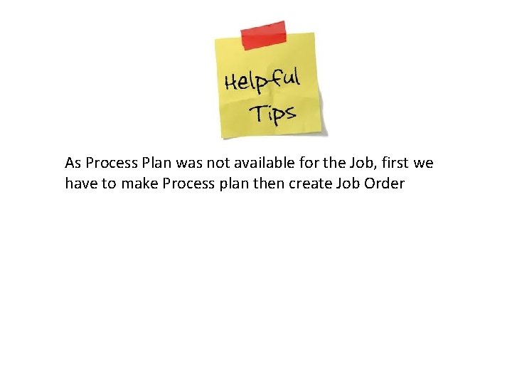 As Process Plan was not available for the Job, first we have to make