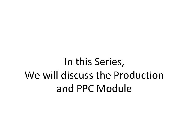 In this Series, We will discuss the Production and PPC Module 