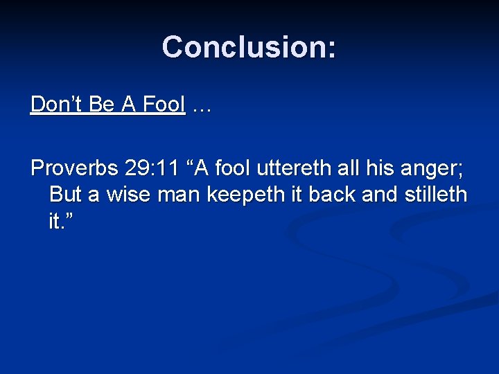 Conclusion: Don’t Be A Fool … Proverbs 29: 11 “A fool uttereth all his