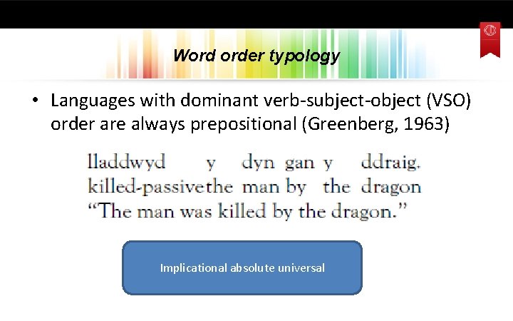 Word order typology • Languages with dominant verb-subject-object (VSO) order are always prepositional (Greenberg,