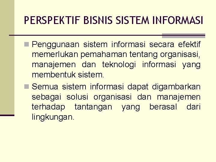 PERSPEKTIF BISNIS SISTEM INFORMASI n Penggunaan sistem informasi secara efektif memerlukan pemahaman tentang organisasi,