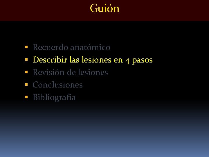 Guión Recuerdo anatómico Describir las lesiones en 4 pasos Revisión de lesiones Conclusiones Bibliografía Guión Recuerdo anatómico Describir las lesiones en 4 pasos Revisión de lesiones Conclusiones Bibliografía