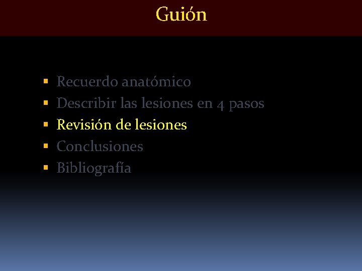 Guión Recuerdo anatómico Describir las lesiones en 4 pasos Revisión de lesiones Conclusiones Bibliografía Guión Recuerdo anatómico Describir las lesiones en 4 pasos Revisión de lesiones Conclusiones Bibliografía