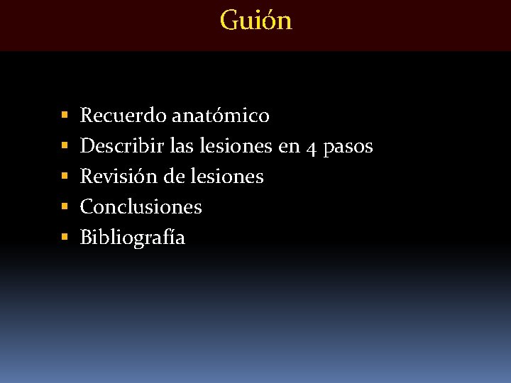 Guión Recuerdo anatómico Describir las lesiones en 4 pasos Revisión de lesiones Conclusiones Bibliografía Guión Recuerdo anatómico Describir las lesiones en 4 pasos Revisión de lesiones Conclusiones Bibliografía