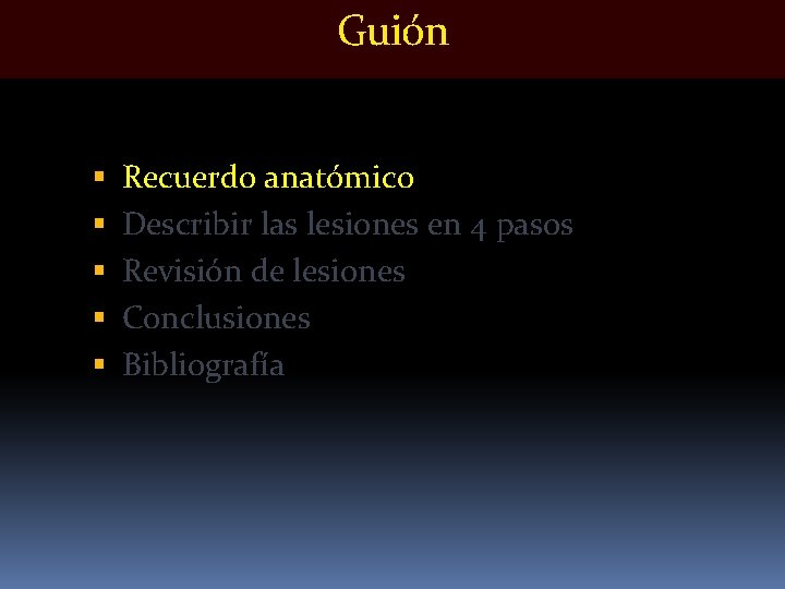 Guión Recuerdo anatómico Describir las lesiones en 4 pasos Revisión de lesiones Conclusiones Bibliografía Guión Recuerdo anatómico Describir las lesiones en 4 pasos Revisión de lesiones Conclusiones Bibliografía