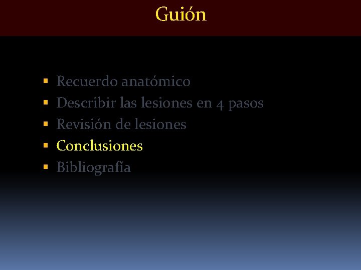 Guión Recuerdo anatómico Describir las lesiones en 4 pasos Revisión de lesiones Conclusiones Bibliografía Guión Recuerdo anatómico Describir las lesiones en 4 pasos Revisión de lesiones Conclusiones Bibliografía